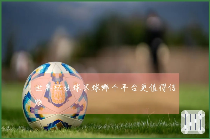 世界杯让球买球哪个平台更值得信赖