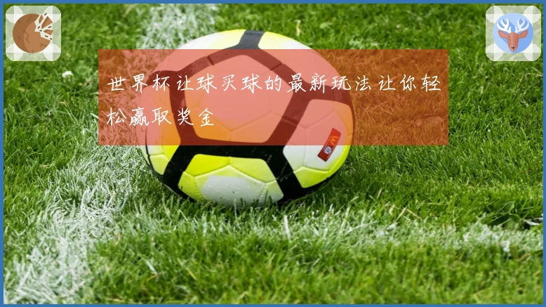 世界杯让球买球的最新玩法让你轻松赢取奖金
