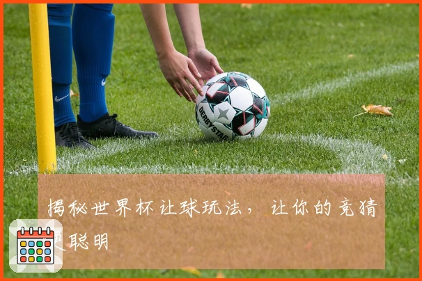揭秘世界杯让球玩法，让你的竞猜更聪明
