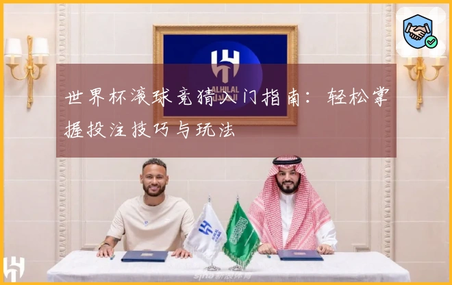 世界杯滚球竞猜入门指南：轻松掌握投注技巧与玩法