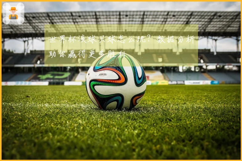 世界杯滚球买球怎么玩？数据分析助你赢得更多胜利