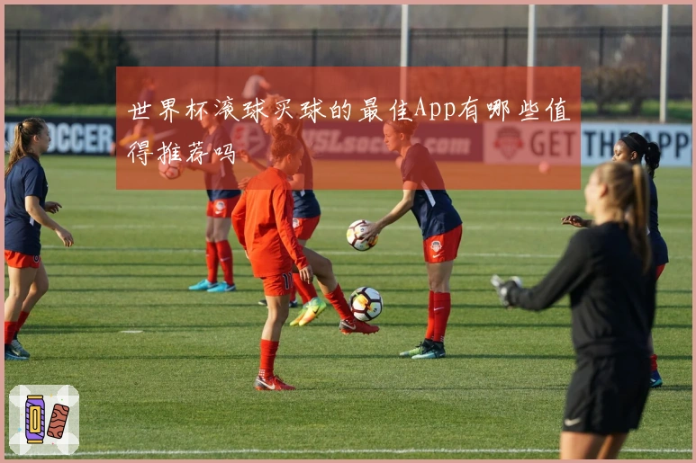 世界杯滚球买球的最佳App有哪些值得推荐吗