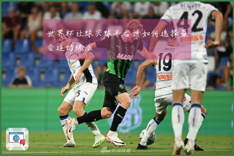 世界杯让球买球平台该如何选择最合适的玩法