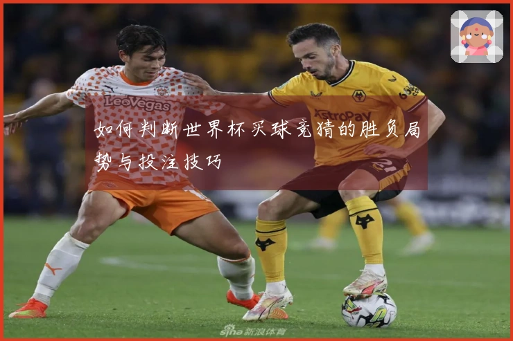 如何判断世界杯买球竞猜的胜负局势与投注技巧