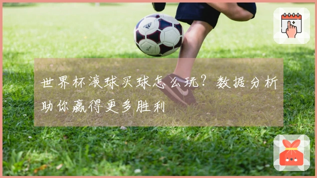 世界杯滚球买球怎么玩？数据分析助你赢得更多胜利