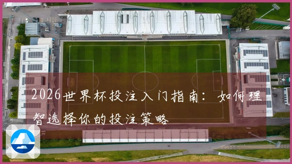 2026世界杯投注入门指南：如何理智选择你的投注策略