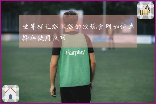 世界杯让球买球的投现金网如何选择和使用技巧